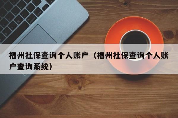 福州社保查询个人账户（福州社保查询个人账户查询系统）