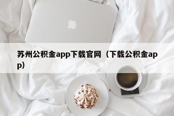 苏州公积金app下载官网（下载公积金app）