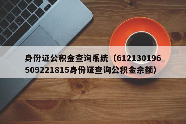 身份证公积金查询系统（612130196509221815身份证查询公积金余额）