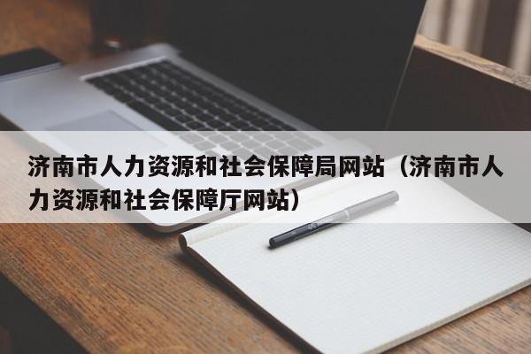 济南市人力资源和社会保障局网站（济南市人力资源和社会保障厅网站）