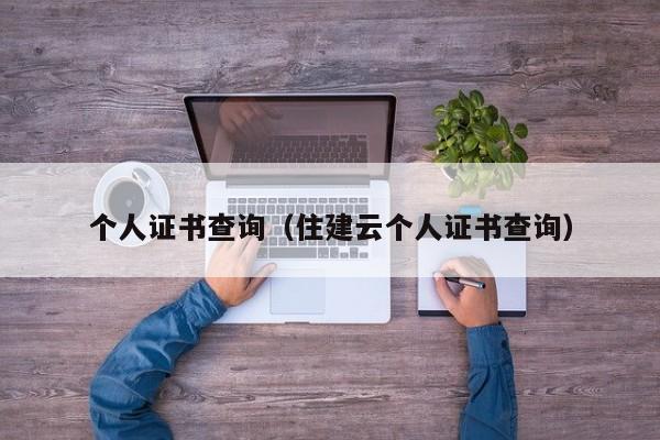 个人证书查询（住建云个人证书查询）