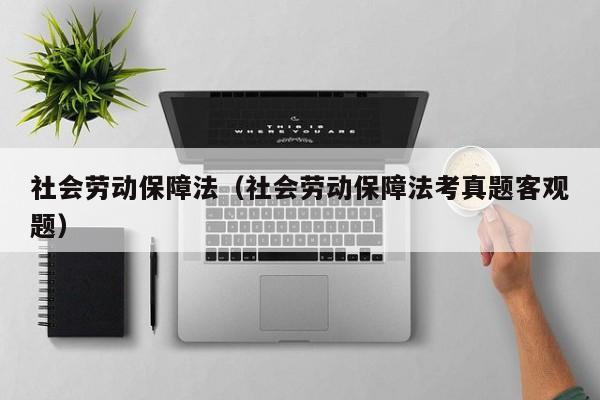 社会劳动保障法（社会劳动保障法考真题客观题）