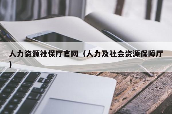 人力资源社保厅官网（人力及社会资源保障厅）
