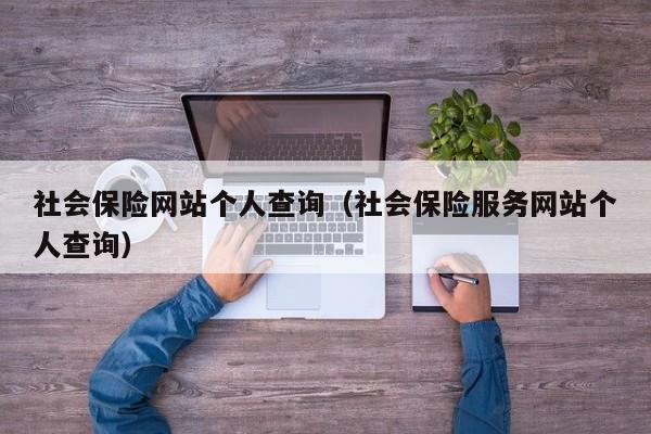 社会保险网站个人查询（社会保险服务网站个人查询）