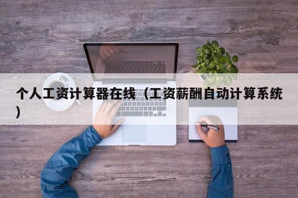 个人工资计算器在线（工资薪酬自动计算系统）