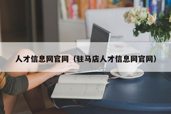 人才信息网官网（驻马店人才信息网官网）
