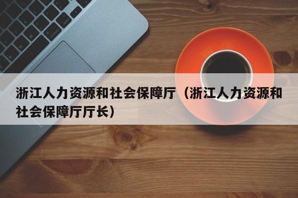 浙江人力资源和社会保障厅（浙江人力资源和社会保障厅厅长）