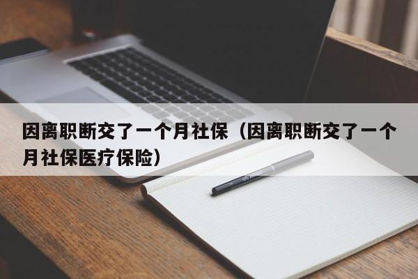 因离职断交了一个月社保（因离职断交了一个月社保医疗保险）