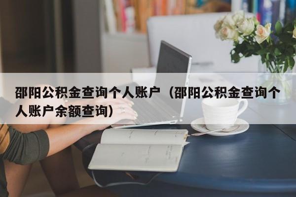 邵阳公积金查询个人账户（邵阳公积金查询个人账户余额查询）