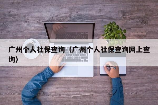 广州个人社保查询（广州个人社保查询网上查询）