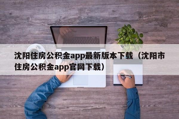 沈阳住房公积金app最新版本下载（沈阳市住房公积金app官网下载）