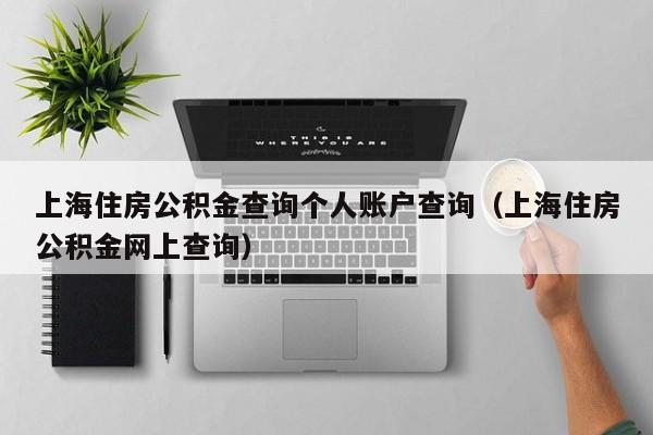 上海住房公积金查询个人账户查询（上海住房公积金网上查询）