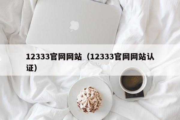 12333官网网站（12333官网网站认证）