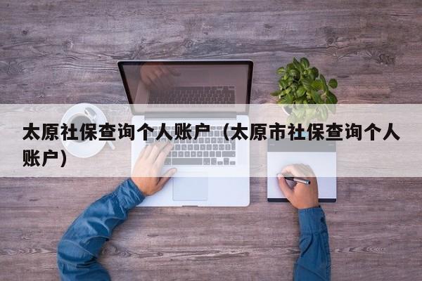 太原社保查询个人账户（太原市社保查询个人账户）