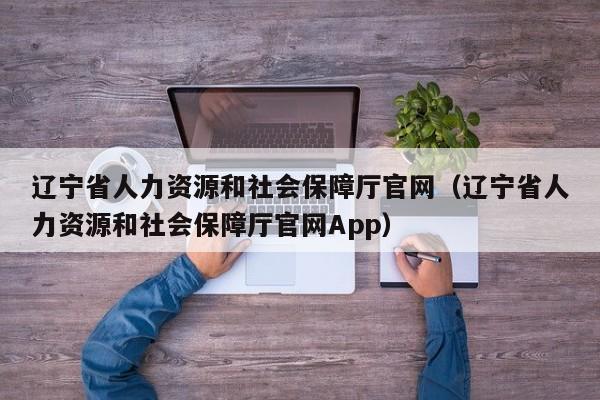 辽宁省人力资源和社会保障厅官网（辽宁省人力资源和社会保障厅官网App）