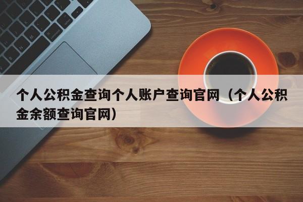 个人公积金查询个人账户查询官网（个人公积金余额查询官网）