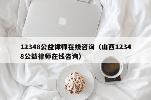 12348公益律师在线咨询（山西12348公益律师在线咨询）