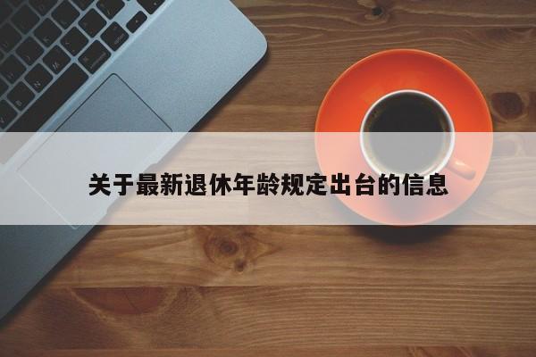关于最新退休年龄规定出台的信息