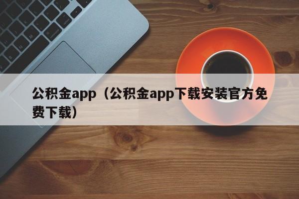 公积金app（公积金app下载安装官方免费下载）