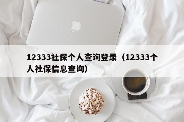 12333社保个人查询登录（12333个人社保信息查询）