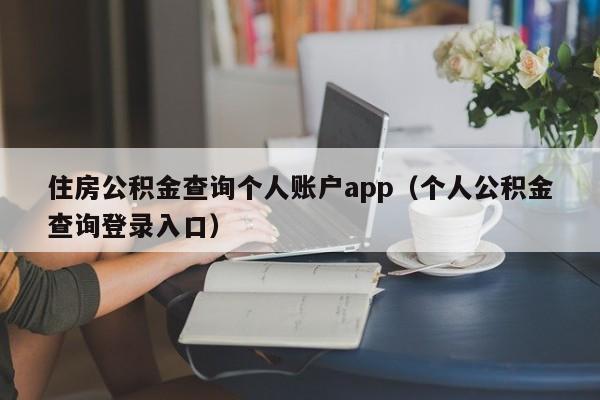 住房公积金查询个人账户app（个人公积金查询登录入口）