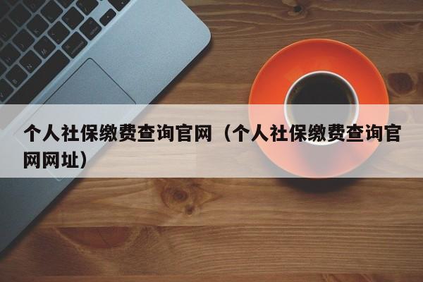 个人社保缴费查询官网（个人社保缴费查询官网网址）