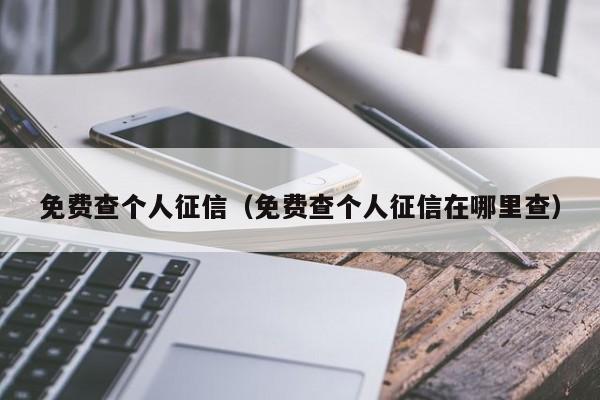 免费查个人征信（免费查个人征信在哪里查）