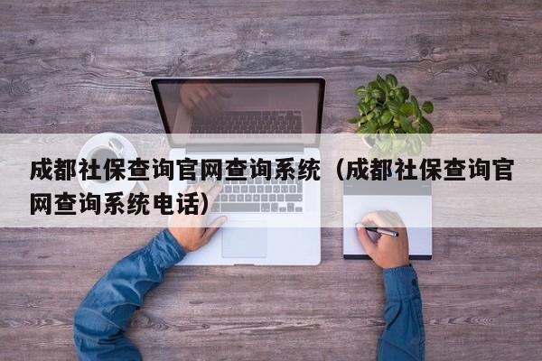 成都社保查询官网查询系统（成都社保查询官网查询系统电话）