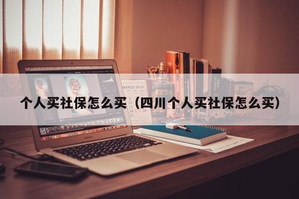 个人买社保怎么买（四川个人买社保怎么买）