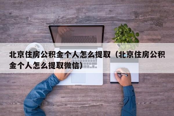 北京住房公积金个人怎么提取（北京住房公积金个人怎么提取微信）