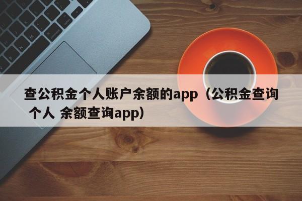 查公积金个人账户余额的app（公积金查询 个人 余额查询app）