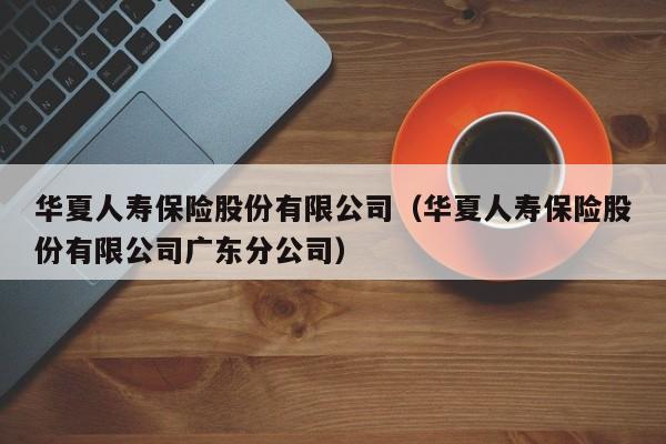 华夏人寿保险股份有限公司（华夏人寿保险股份有限公司广东分公司）