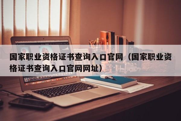 国家职业资格证书查询入口官网（国家职业资格证书查询入口官网网址）