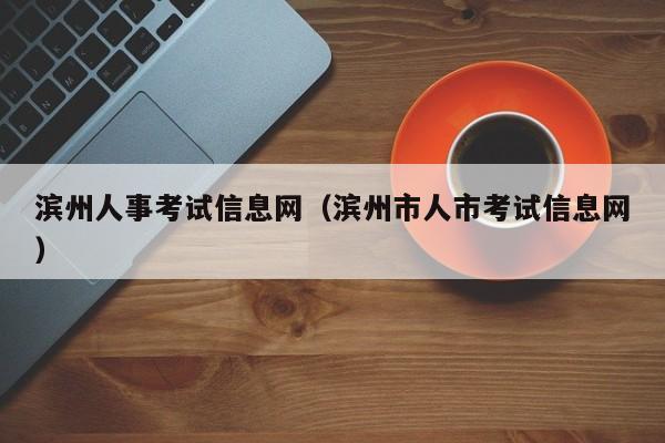 滨州人事考试信息网（滨州市人市考试信息网）