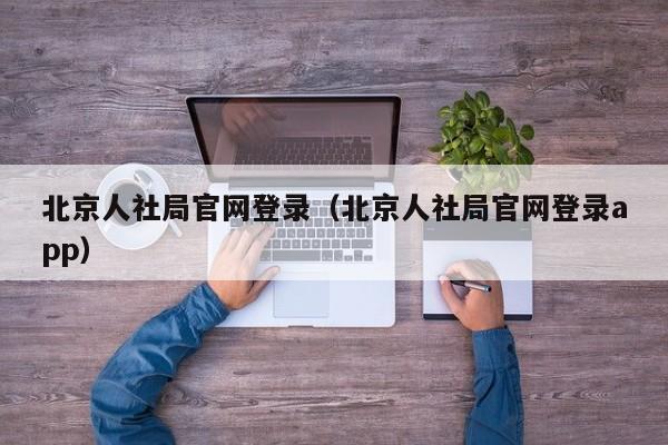 北京人社局官网登录（北京人社局官网登录app）