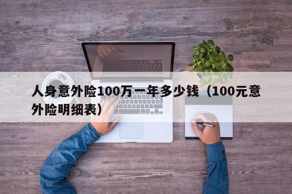 人身意外险100万一年多少钱（100元意外险明细表）