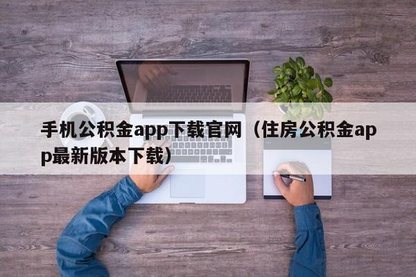 手机公积金app下载官网（住房公积金app最新版本下载）