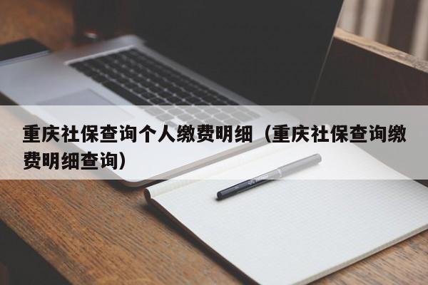 重庆社保查询个人缴费明细（重庆社保查询缴费明细查询）