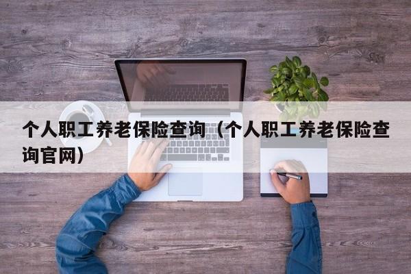 个人职工养老保险查询（个人职工养老保险查询官网）