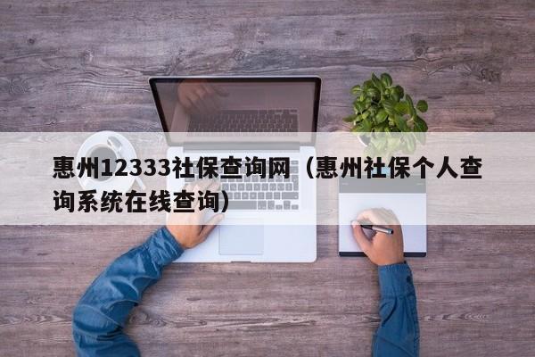惠州12333社保查询网（惠州社保个人查询系统在线查询）