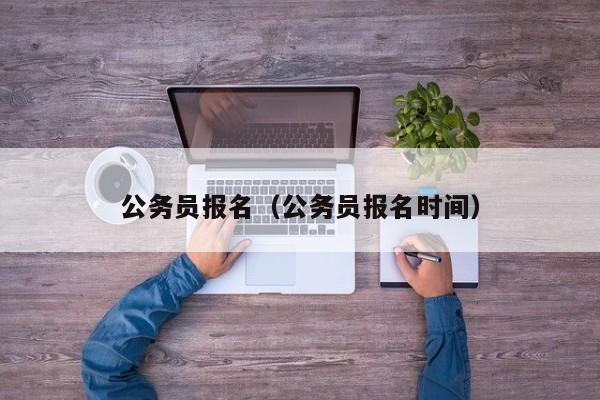 公务员报名（公务员报名时间）