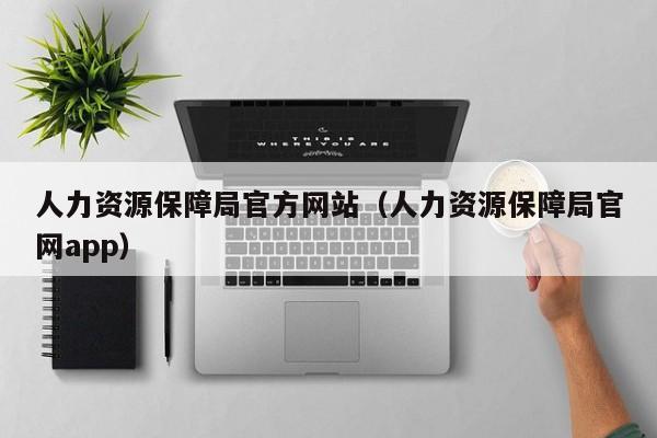 人力资源保障局官方网站（人力资源保障局官网app）
