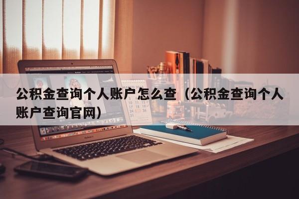 公积金查询个人账户怎么查（公积金查询个人账户查询官网）