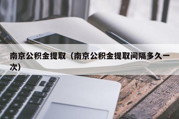 南京公积金提取（南京公积金提取间隔多久一次）