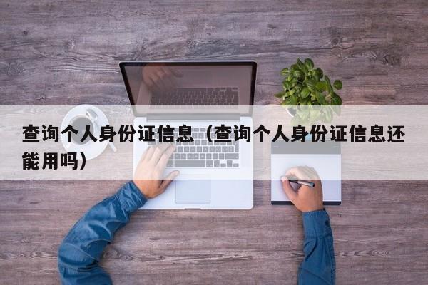 查询个人身份证信息（查询个人身份证信息还能用吗）