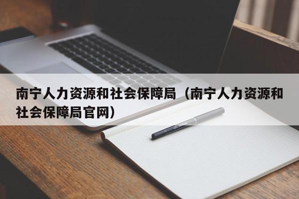 南宁人力资源和社会保障局（南宁人力资源和社会保障局官网）