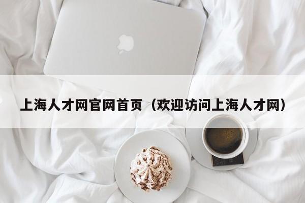 上海人才网官网首页（欢迎访问上海人才网）