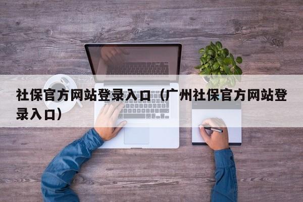 社保官方网站登录入口（广州社保官方网站登录入口）