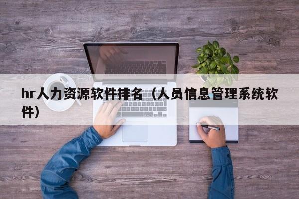hr人力资源软件排名（人员信息管理系统软件）