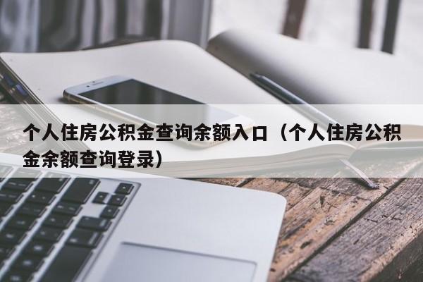个人住房公积金查询余额入口（个人住房公积金余额查询登录）